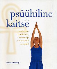 Psüühiline kaitse. Kuidas luua positiivseid, kaitsvaid ja tervendavaid energiaid